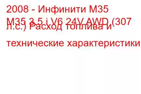 2008 - Инфинити М35
M35 3.5 i V6 24V AWD (307 л.с.) Расход топлива и технические характеристики