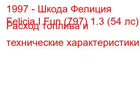 1997 - Шкода Фелиция
Felicia I Fun (797) 1.3 (54 лс) Расход топлива и технические характеристики