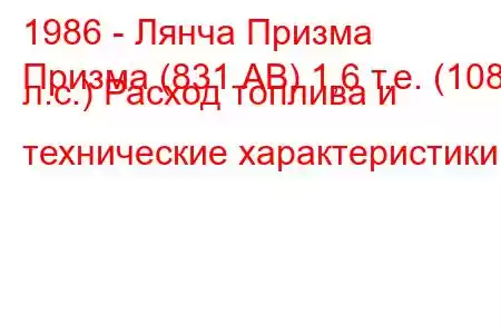 1986 - Лянча Призма
Призма (831 АВ) 1,6 т.е. (108 л.с.) Расход топлива и технические характеристики