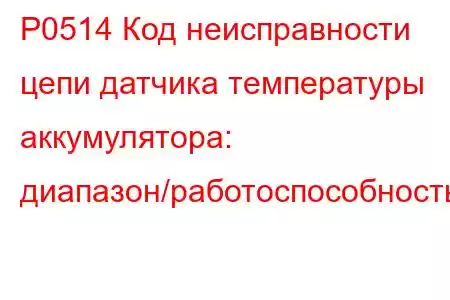 P0514 Код неисправности цепи датчика температуры аккумулятора: диапазон/работоспособность