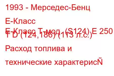1993 - Мерседес-Бенц Е-Класс
E-Класс Т-мод. (S124) E 250 T D (124,186) (113 л.с.) Расход топлива и технические характерис