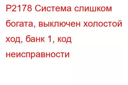 P2178 Система слишком богата, выключен холостой ход, банк 1, код неисправности