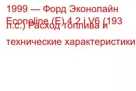 1999 — Форд Эконолайн
Econoline (E) 4.2 i V6 (193 л.с.) Расход топлива и технические характеристики