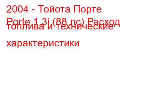 2004 - Тойота Порте
Porte 1.3i (88 лс) Расход топлива и технические характеристики