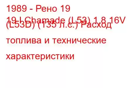 1989 - Рено 19
19 I Chamade (L53) 1.8 16V (L53D) (135 л.с.) Расход топлива и технические характеристики