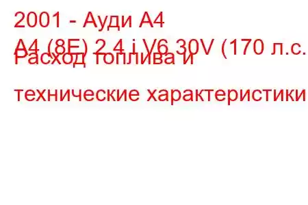 2001 - Ауди А4
A4 (8E) 2.4 i V6 30V (170 л.с.) Расход топлива и технические характеристики