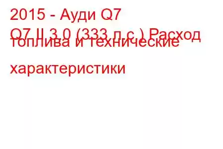 2015 - Ауди Q7
Q7 II 3.0 (333 л.с.) Расход топлива и технические характеристики