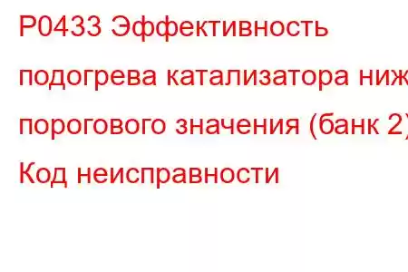 P0433 Эффективность подогрева катализатора ниже порогового значения (банк 2) Код неисправности