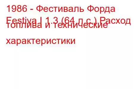 1986 - Фестиваль Форда
Festiva I 1.3 (64 л.с.) Расход топлива и технические характеристики