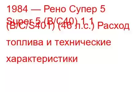 1984 — Рено Супер 5
Super 5 (B/C40) 1.1 (B/C/S401) (46 л.с.) Расход топлива и технические характеристики