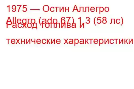 1975 — Остин Аллегро
Allegro (ado 67) 1.3 (58 лс) Расход топлива и технические характеристики