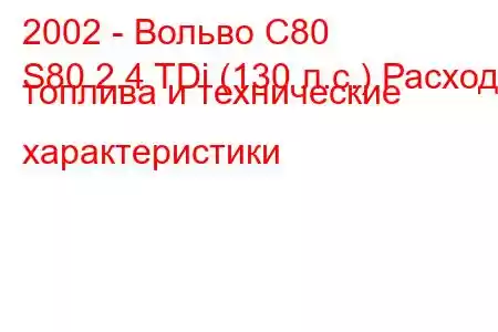 2002 - Вольво С80
S80 2.4 TDi (130 л.с.) Расход топлива и технические характеристики