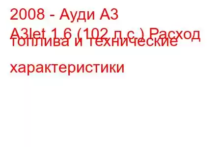 2008 - Ауди А3
A3let 1.6 (102 л.с.) Расход топлива и технические характеристики