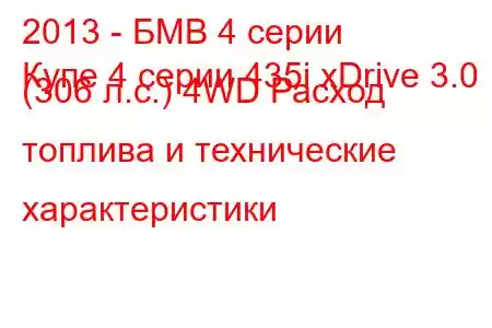 2013 - БМВ 4 серии
Купе 4 серии 435i xDrive 3.0 (306 л.с.) 4WD Расход топлива и технические характеристики