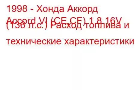 1998 - Хонда Аккорд
Accord VI (CE,CF) 1.8 16V (136 л.с.) Расход топлива и технические характеристики