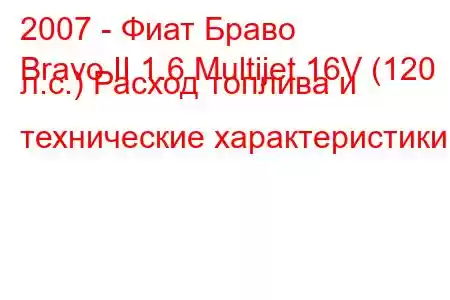 2007 - Фиат Браво
Bravo II 1.6 Multijet 16V (120 л.с.) Расход топлива и технические характеристики