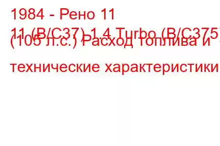 1984 - Рено 11
11 (B/C37) 1.4 Turbo (B/C375) (105 л.с.) Расход топлива и технические характеристики