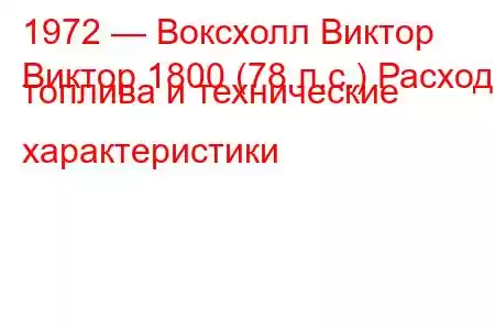 1972 — Воксхолл Виктор
Виктор 1800 (78 л.с.) Расход топлива и технические характеристики