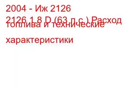 2004 - Иж 2126
2126 1.8 D (63 л.с.) Расход топлива и технические характеристики