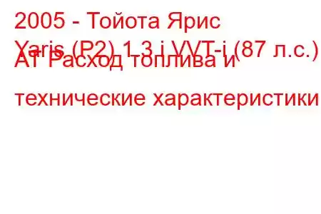 2005 - Тойота Ярис
Yaris (P2) 1.3 i VVT-i (87 л.с.) AT Расход топлива и технические характеристики