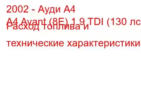 2002 - Ауди А4
A4 Avant (8E) 1.9 TDI (130 лс) Расход топлива и технические характеристики