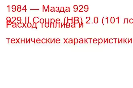 1984 — Мазда 929
929 II Coupe (HB) 2.0 (101 лс) Расход топлива и технические характеристики