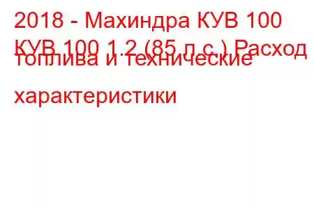 2018 - Махиндра КУВ 100
КУВ 100 1.2 (85 л.с.) Расход топлива и технические характеристики