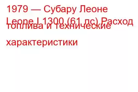 1979 — Субару Леоне
Leone I 1300 (61 лс) Расход топлива и технические характеристики