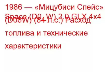 1986 — «Мицубиси Спейс»
Space (D0_W) 2.0 GLX 4x4 (D08W) (84 л.с.) Расход топлива и технические характеристики