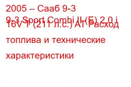 2005 – Сааб 9-3
9-3 Sport Combi II (E) 2.0 i 16V T (211 л.с.) AT Расход топлива и технические характеристики