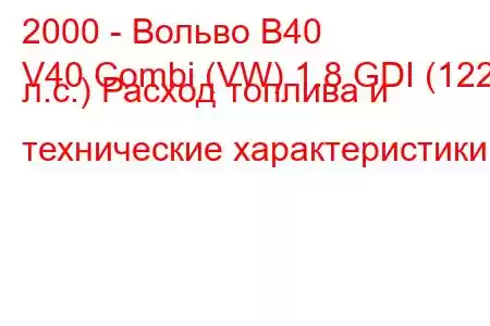 2000 - Вольво В40
V40 Combi (VW) 1.8 GDI (122 л.с.) Расход топлива и технические характеристики