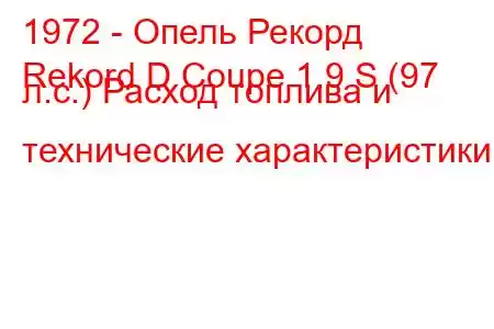 1972 - Опель Рекорд
Rekord D Coupe 1.9 S (97 л.с.) Расход топлива и технические характеристики