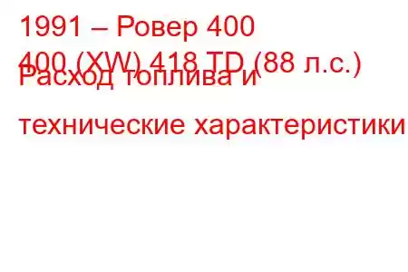 1991 – Ровер 400
400 (XW) 418 TD (88 л.с.) Расход топлива и технические характеристики