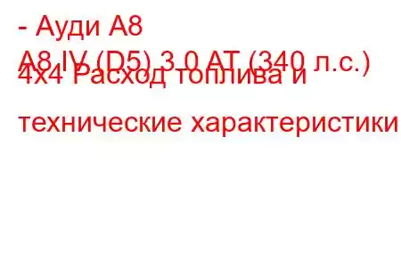 - Ауди А8
A8 IV (D5) 3.0 AT (340 л.с.) 4х4 Расход топлива и технические характеристики