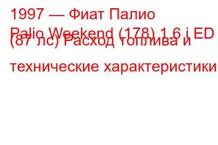 1997 — Фиат Палио
Palio Weekend (178) 1.6 i ED (87 лс) Расход топлива и технические характеристики