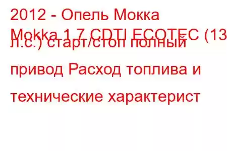 2012 - Опель Мокка
Mokka 1.7 CDTI ECOTEC (130 л.с.) старт/стоп полный привод Расход топлива и технические характерист