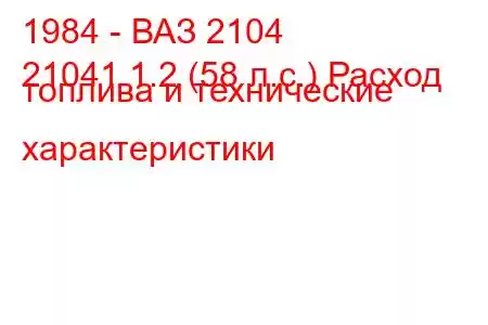 1984 - ВАЗ 2104
21041 1.2 (58 л.с.) Расход топлива и технические характеристики