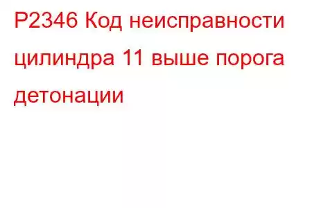 P2346 Код неисправности цилиндра 11 выше порога детонации