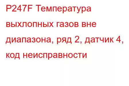 P247F Температура выхлопных газов вне диапазона, ряд 2, датчик 4, код неисправности