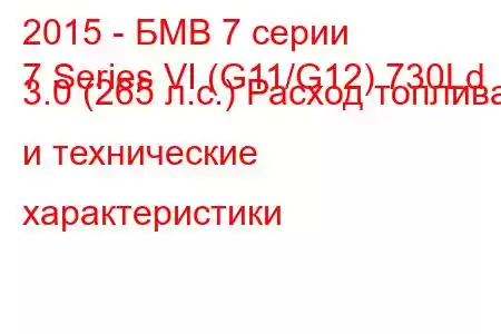 2015 - БМВ 7 серии
7 Series VI (G11/G12) 730Ld 3.0 (265 л.с.) Расход топлива и технические характеристики