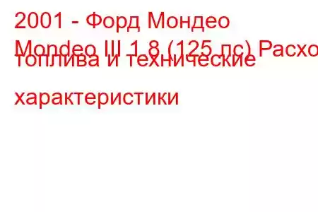 2001 - Форд Мондео
Mondeo III 1.8 (125 лс) Расход топлива и технические характеристики