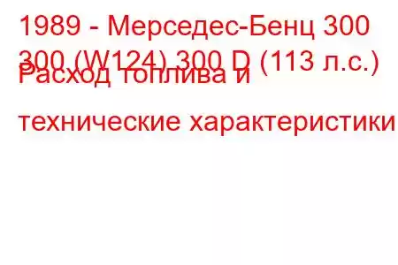 1989 - Мерседес-Бенц 300
300 (W124) 300 D (113 л.с.) Расход топлива и технические характеристики