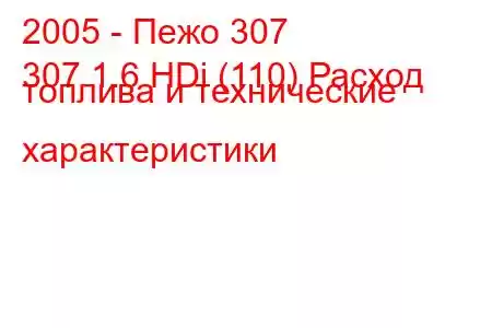 2005 - Пежо 307
307 1.6 HDi (110) Расход топлива и технические характеристики