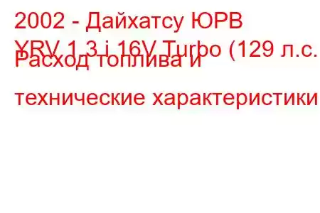 2002 - Дайхатсу ЮРВ
YRV 1.3 i 16V Turbo (129 л.с.) Расход топлива и технические характеристики