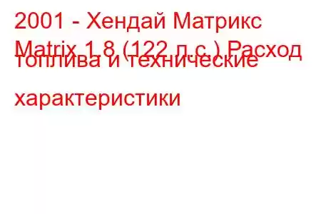 2001 - Хендай Матрикс
Matrix 1.8 (122 л.с.) Расход топлива и технические характеристики