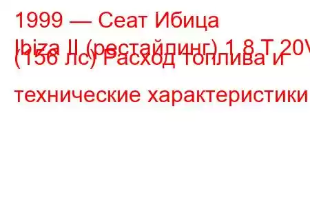 1999 — Сеат Ибица
Ibiza II (рестайлинг) 1.8 T 20V (156 лс) Расход топлива и технические характеристики