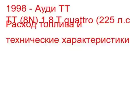 1998 - Ауди ТТ
ТТ (8N) 1.8 T quattro (225 л.с.) Расход топлива и технические характеристики