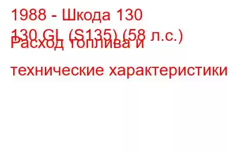 1988 - Шкода 130
130 GL (S135) (58 л.с.) Расход топлива и технические характеристики