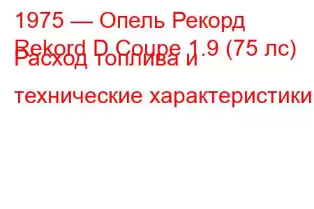 1975 — Опель Рекорд
Rekord D Coupe 1.9 (75 лс) Расход топлива и технические характеристики