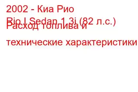 2002 - Киа Рио
Rio I Sedan 1.3i (82 л.с.) Расход топлива и технические характеристики